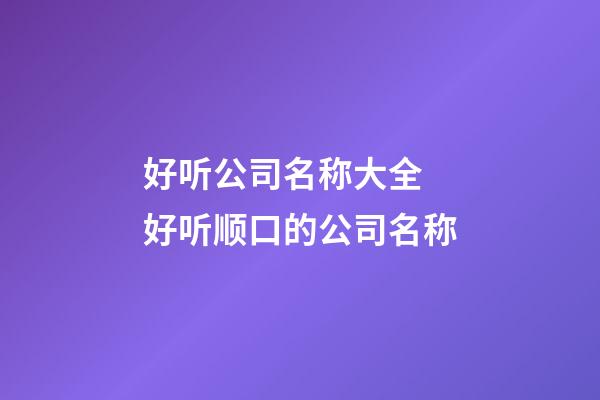 好听公司名称大全 好听顺口的公司名称-第1张-公司起名-玄机派